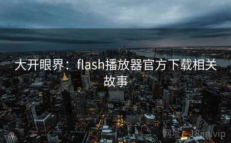 大开眼界：flash播放器官方下载相关故事