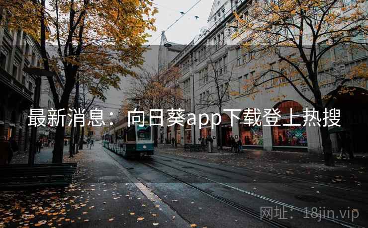 最新消息：向日葵app下载登上热搜