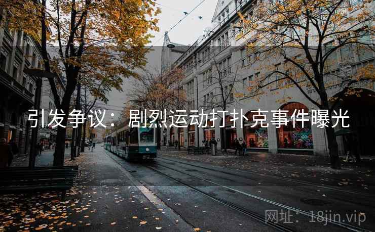 引发争议:剧烈运动打扑克事件曝光
