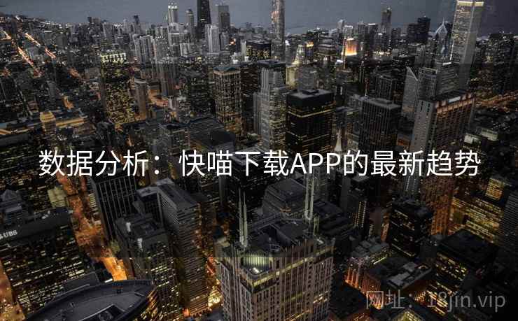 数据分析:快喵下载APP的最新趋势