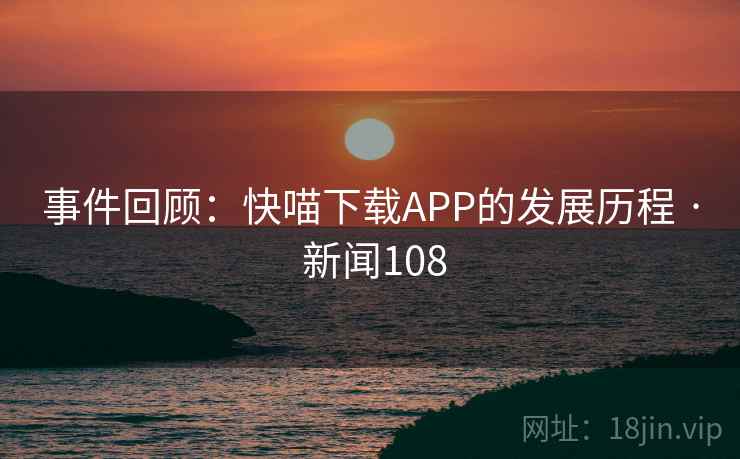 事件回顾:快喵下载APP的发展历程 · 新闻108