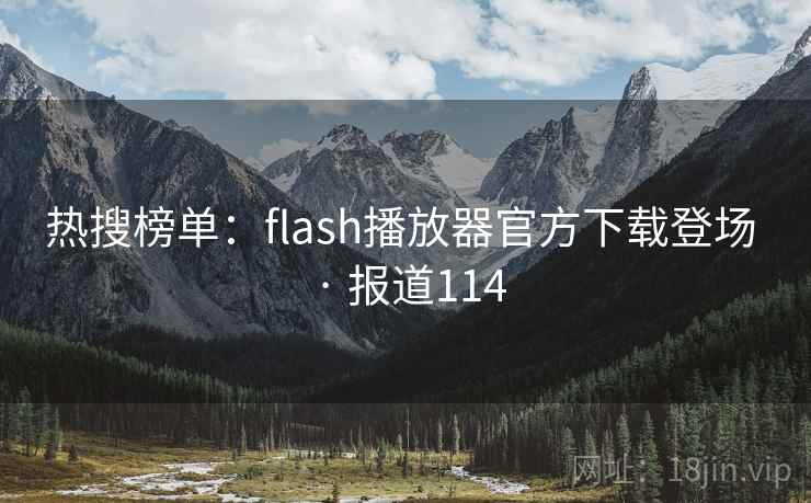 热搜榜单：flash播放器官方下载登场 · 报道114