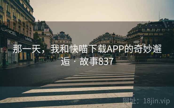 那一天，我和快喵下载APP的奇妙邂逅 · 故事837