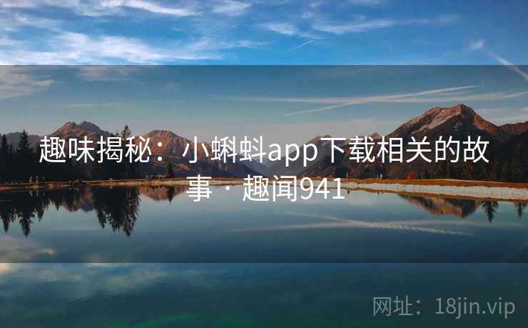 趣味揭秘：小蝌蚪app下载相关的故事 · 趣闻941
