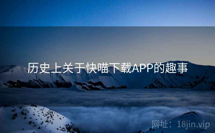 历史上关于快喵下载APP的趣事