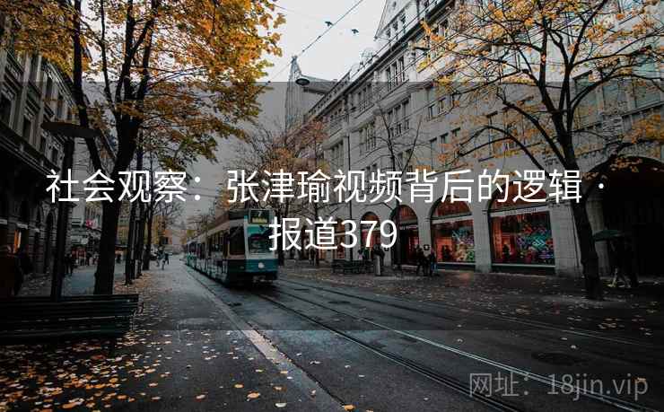 社会观察：张津瑜视频背后的逻辑 · 报道379