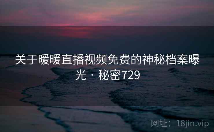 关于暖暖直播视频免费的神秘档案曝光 · 秘密729