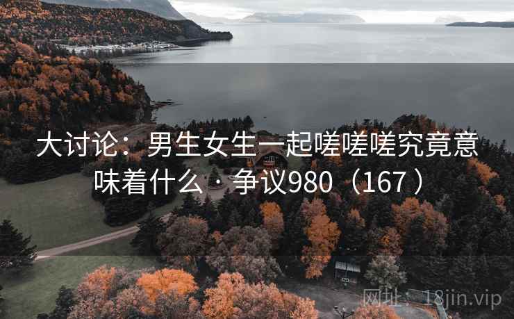 大讨论：男生女生一起嗟嗟嗟究竟意味着什么 · 争议980（167 ）
