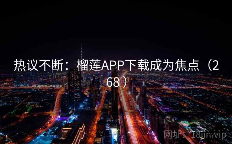 热议不断：榴莲APP下载成为焦点（268 ）