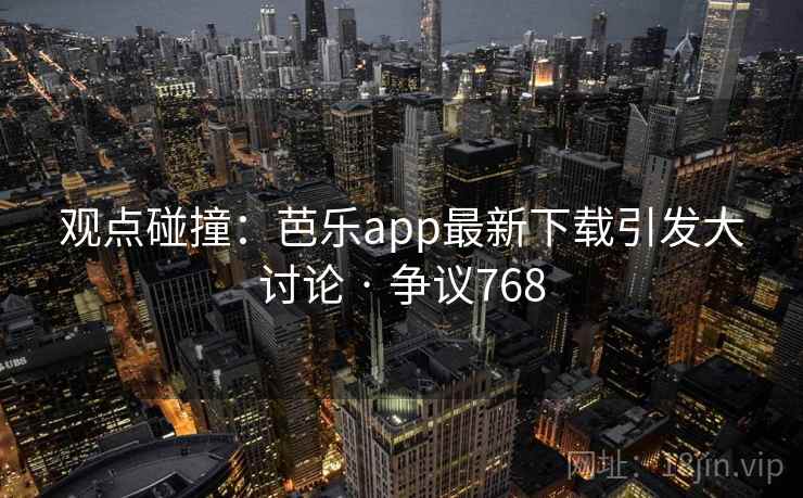 观点碰撞：芭乐app最新下载引发大讨论 · 争议768