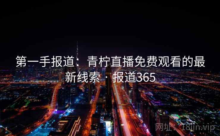 第一手报道:青柠直播免费观看的最新线索 · 报道365